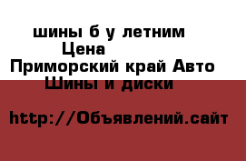 шины б/у летним  › Цена ­ 14 000 - Приморский край Авто » Шины и диски   